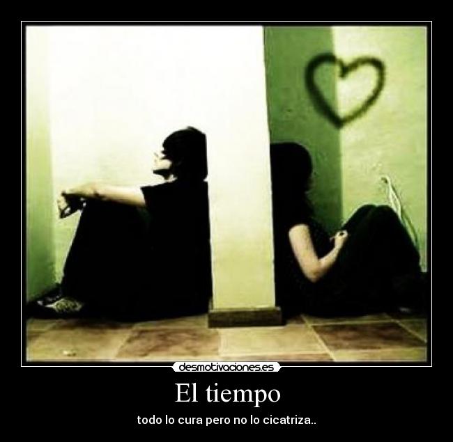 El tiempo - todo lo cura pero no lo cicatriza..