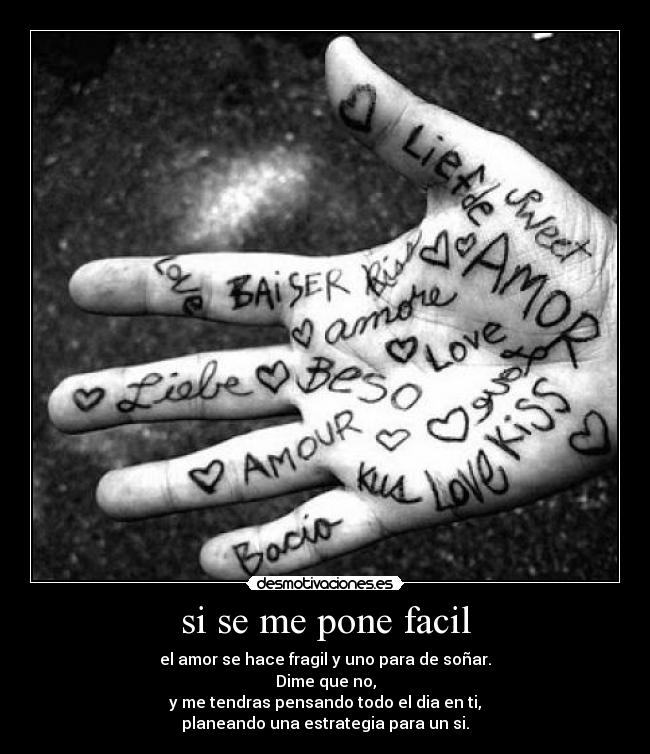 si se me pone facil - el amor se hace fragil y uno para de soñar.
Dime que no,
y me tendras pensando todo el dia en ti,
planeando una estrategia para un si.
