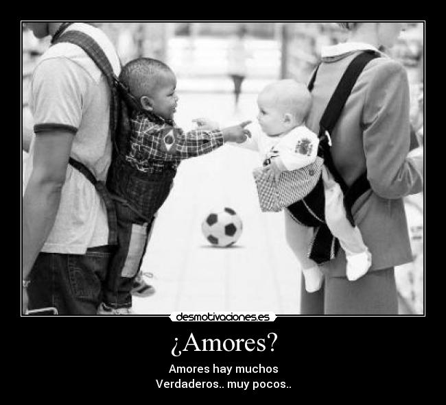 ¿Amores? - Amores hay muchos
Verdaderos.. muy pocos..