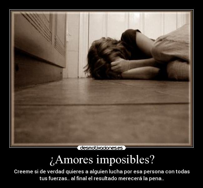 ¿Amores imposibles? - Creeme si de verdad quieres a alguien lucha por esa persona con todas
tus fuerzas.. al final el resultado merecerá la pena..