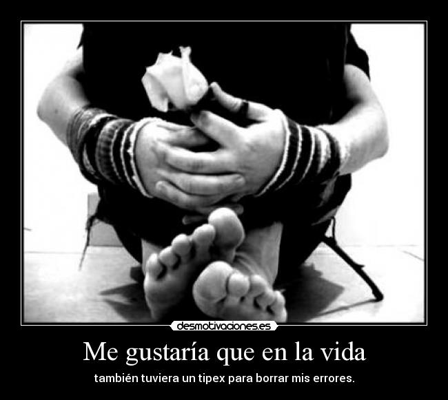 Me gustaría que en la vida - también tuviera un tipex para borrar mis errores.