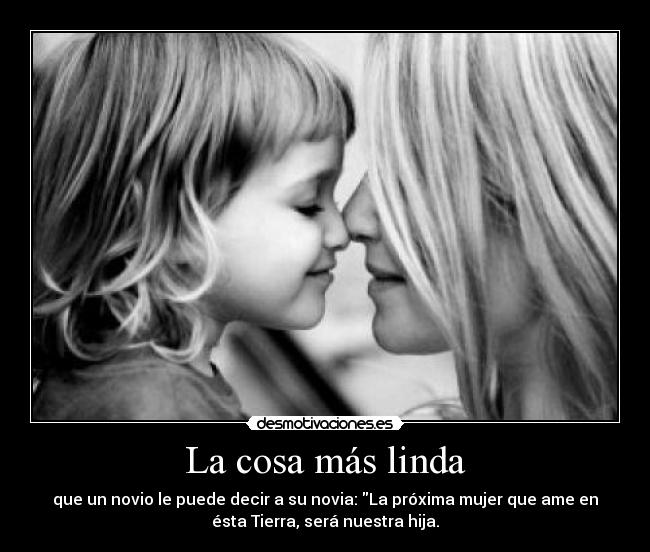 La cosa más linda - que un novio le puede decir a su novia: La próxima mujer que ame en
ésta Tierra, será nuestra hija.