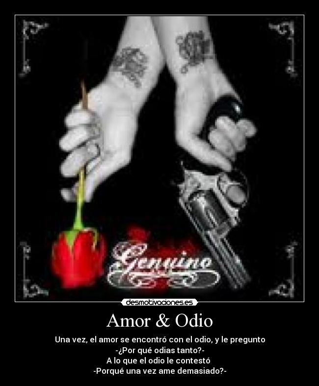 Amor & Odio - Una vez, el amor se encontró con el odio, y le pregunto
-¿Por qué odias tanto?-
A lo que el odio le contestó
-Porqué una vez ame demasiado?-