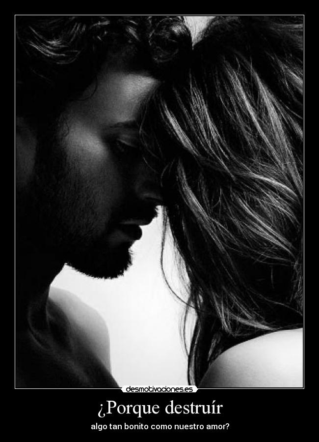 ¿Porque destruír - algo tan bonito como nuestro amor?