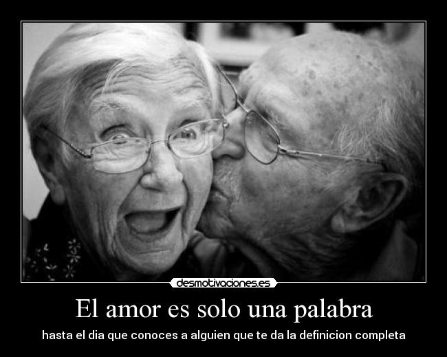 El amor es solo una palabra - hasta el dia que conoces a alguien que te da la definicion completa