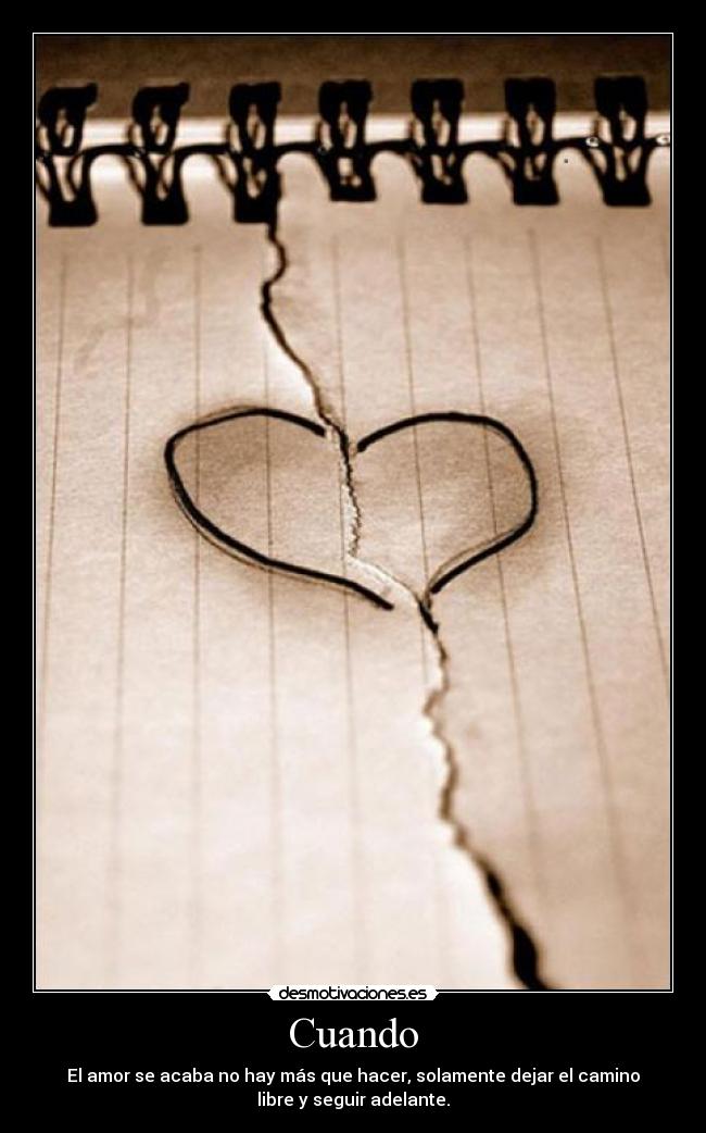 Cuando - El amor se acaba no hay más que hacer, solamente dejar el camino
libre y seguir adelante.