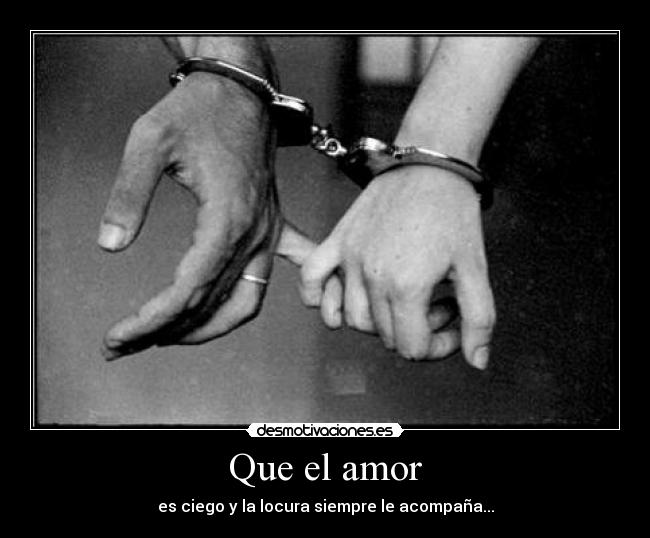 Que el amor - es ciego y la locura siempre le acompaña...