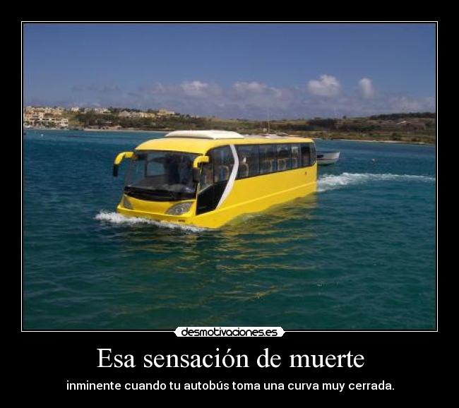 Esa sensación de muerte - inminente cuando tu autobús toma una curva muy cerrada.