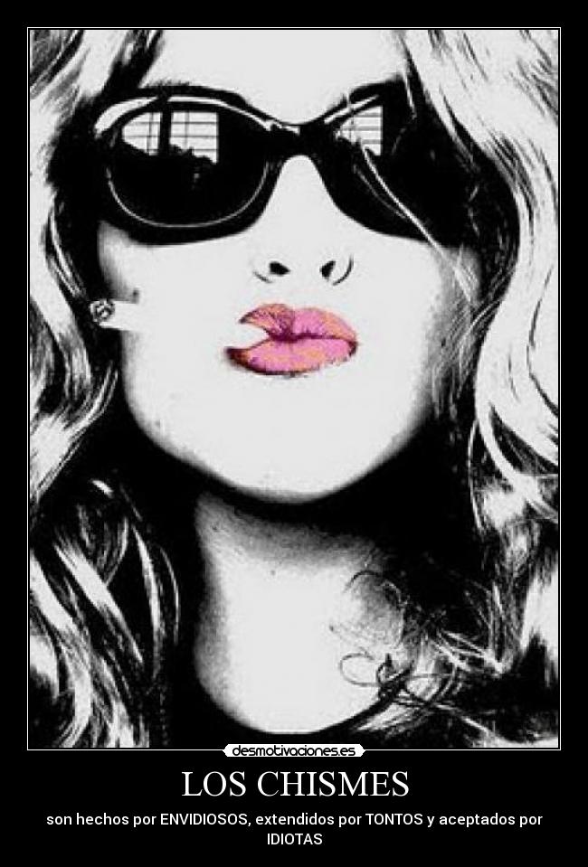 LOS CHISMES - son hechos por ENVIDIOSOS, extendidos por TONTOS y aceptados por IDIOTAS