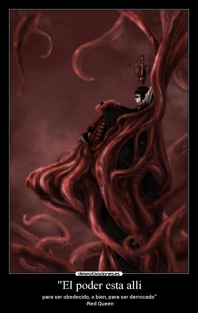 El poder esta alli - para ser obedecido, o bien, para ser derrocado
-Red Queen