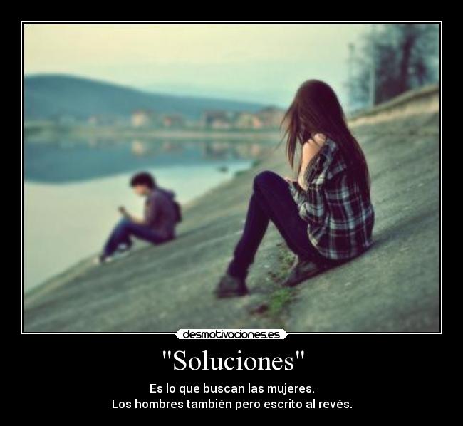 Soluciones - Es lo que buscan las mujeres.
Los hombres también pero escrito al revés.