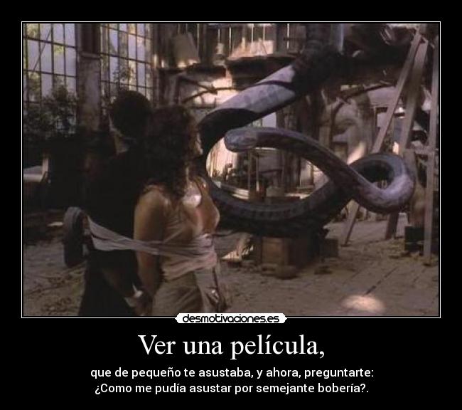 Ver una película, - que de pequeño te asustaba, y ahora, preguntarte:
¿Como me pudía asustar por semejante bobería?.