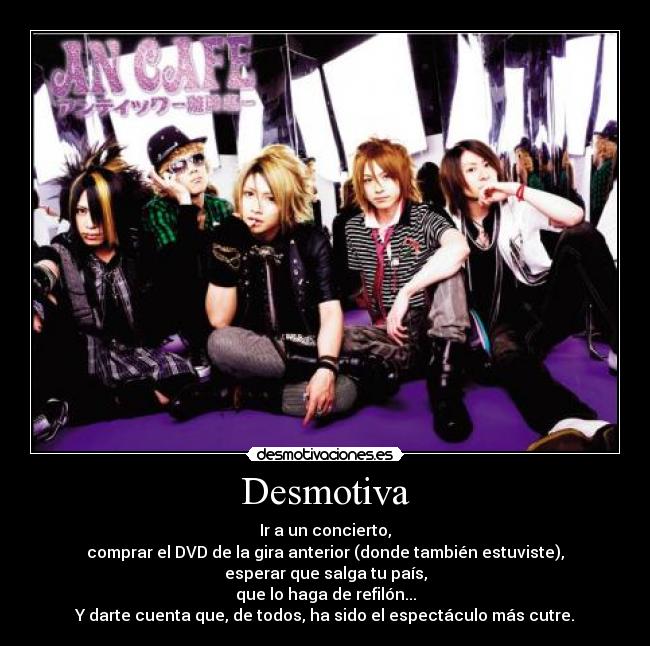 Desmotiva - Ir a un concierto,
comprar el DVD de la gira anterior (donde también estuviste),
esperar que salga tu país,
que lo haga de refilón...
Y darte cuenta que, de todos, ha sido el espectáculo más cutre.