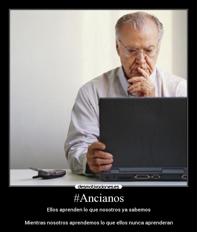 #Ancianos - Ellos aprenden lo que nosotros ya sabemos
Mientras nosotros aprendemos lo que ellos nunca aprenderan