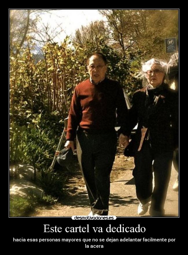Este cartel va dedicado - hacia esas personas mayores que no se dejan adelantar facilmente por la acera