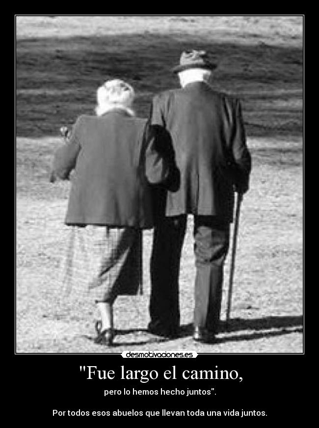 Fue largo el camino, - pero lo hemos hecho juntos.
Por todos esos abuelos que llevan toda una vida juntos.