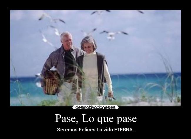 Pase, Lo que pase - Seremos Felices La vida ETERNA..