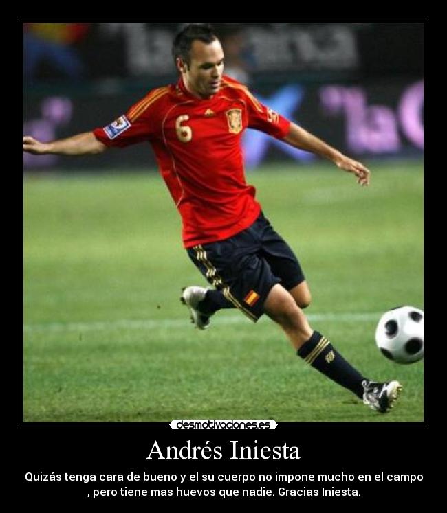 Andrés Iniesta - Quizás tenga cara de bueno y el su cuerpo no impone mucho en el campo
, pero tiene mas huevos que nadie. Gracias Iniesta.