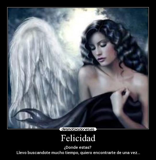 Felicidad - ¿Donde estas?
Llevo buscandote mucho tiempo, quiero encontrarte de una vez...