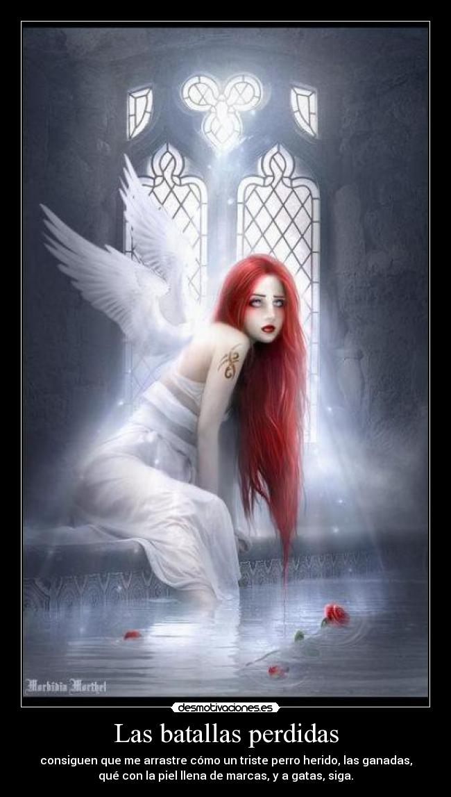 Las batallas perdidas - consiguen que me arrastre cómo un triste perro herido, las ganadas,
qué con la piel llena de marcas, y a gatas, siga.
