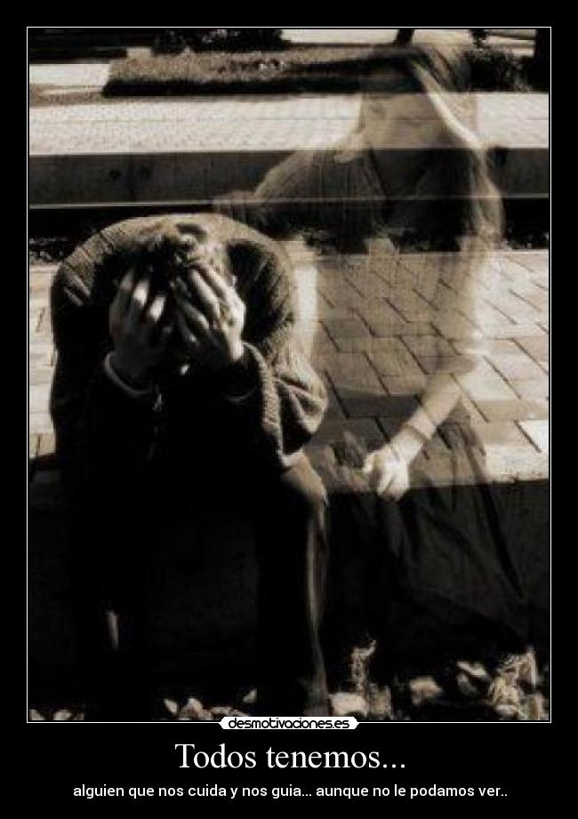 Todos tenemos... - alguien que nos cuida y nos guia... aunque no le podamos ver..