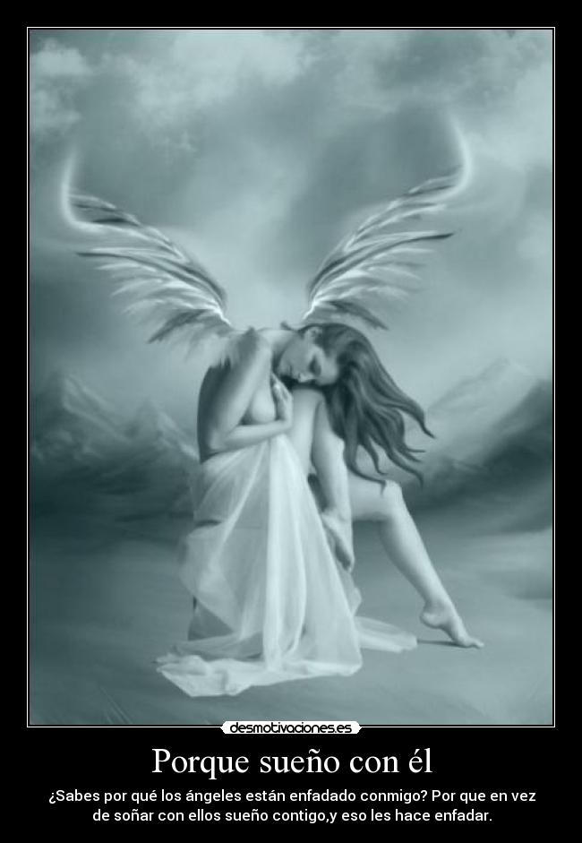 Porque sueño con él - ¿Sabes por qué los ángeles están enfadado conmigo? Por que en vez
de soñar con ellos sueño contigo,y eso les hace enfadar.