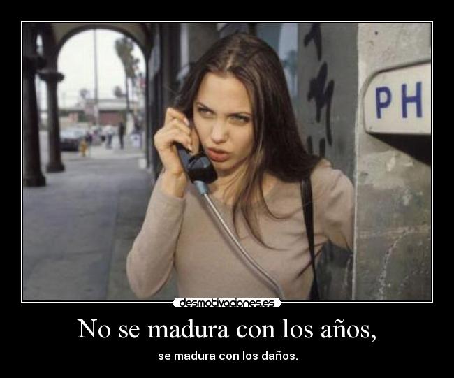 No se madura con los años, -