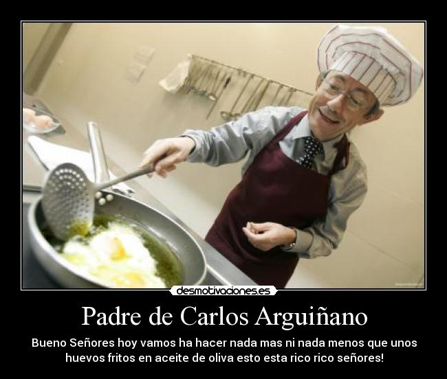 Padre de Carlos Arguiñano - Bueno Señores hoy vamos ha hacer nada mas ni nada menos que unos
huevos fritos en aceite de oliva esto esta rico rico señores!