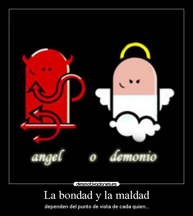 La bondad y la maldad - dependen del punto de vista de cada quien...