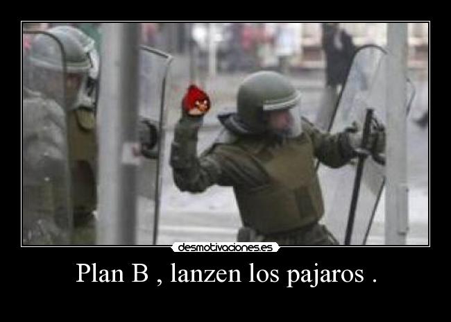 Plan B , lanzen los pajaros . -