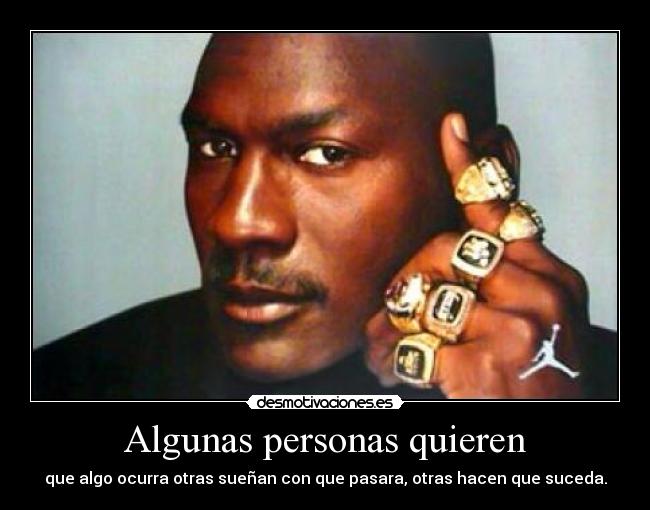 Algunas personas quieren - que algo ocurra otras sueñan con que pasara, otras hacen que suceda.