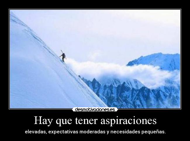 Hay que tener aspiraciones - elevadas, expectativas moderadas y necesidades pequeñas.
