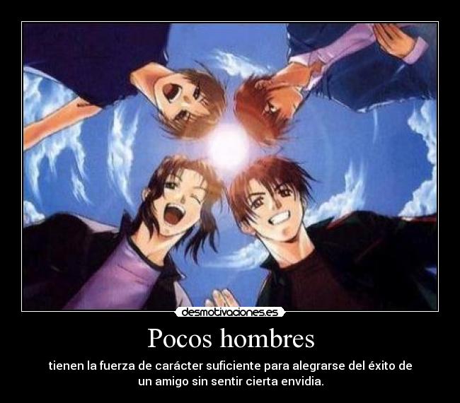 Pocos hombres - tienen la fuerza de carácter suficiente para alegrarse del éxito de
un amigo sin sentir cierta envidia.