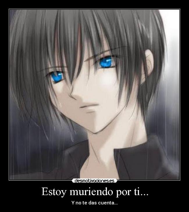 Estoy muriendo por ti... - Y no te das cuenta...