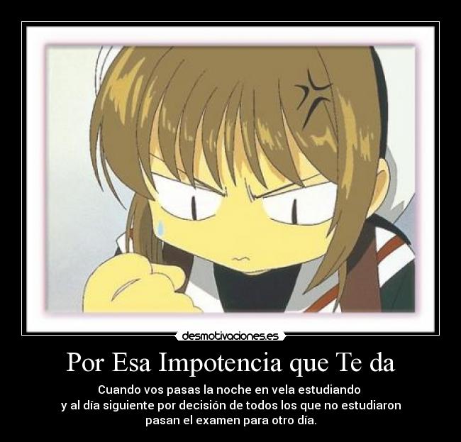 Por Esa Impotencia que Te da - Cuando vos pasas la noche en vela estudiando
y al día siguiente por decisión de todos los que no estudiaron
pasan el examen para otro día.