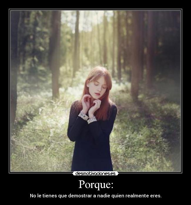 Porque: - No le tienes que demostrar a nadie quien realmente eres.