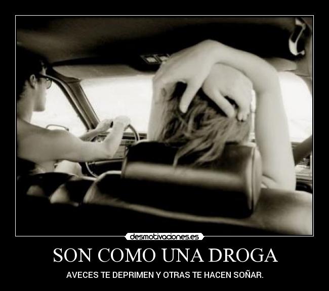 SON COMO UNA DROGA - AVECES TE DEPRIMEN Y OTRAS TE HACEN SOÑAR.