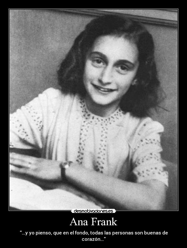 Ana Frank - ...y yo pienso, que en el fondo, todas las personas son buenas de corazón...