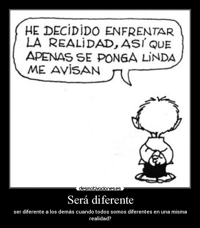 Será diferente - ser diferente a los demás cuando todos somos diferentes en una misma realidad?