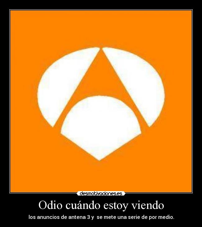 Odio cuándo estoy viendo - los anuncios de antena 3 y  se mete una serie de por medio.