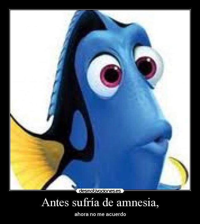 Antes sufría de amnesia, - ahora no me acuerdo