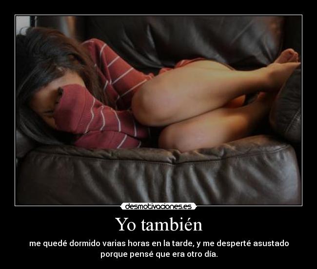 Yo también - me quedé dormido varias horas en la tarde, y me desperté asustado
porque pensé que era otro día.