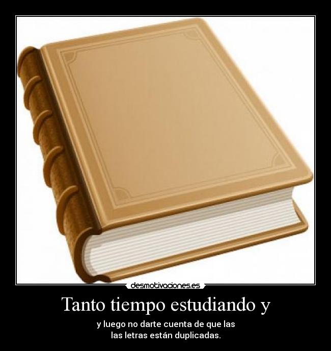 Tanto tiempo estudiando y - y luego no darte cuenta de que las
las letras están duplicadas.
