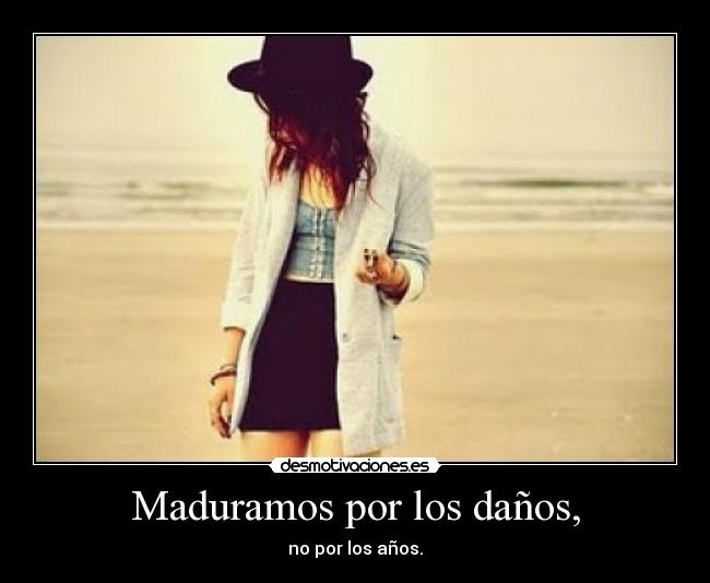 Maduramos por los daños, - no por los años.