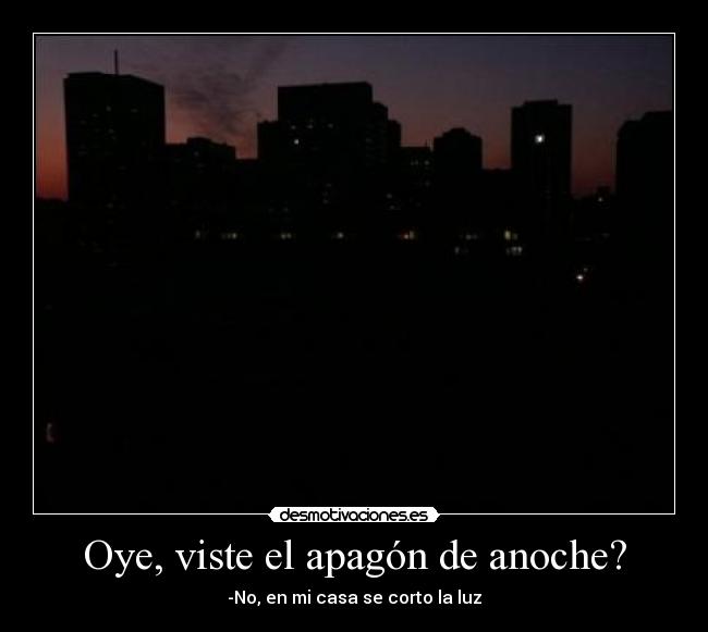 Oye, viste el apagón de anoche? - -No, en mi casa se corto la luz