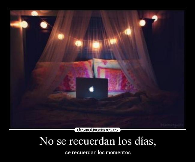 No se recuerdan los días, - se recuerdan los momentos