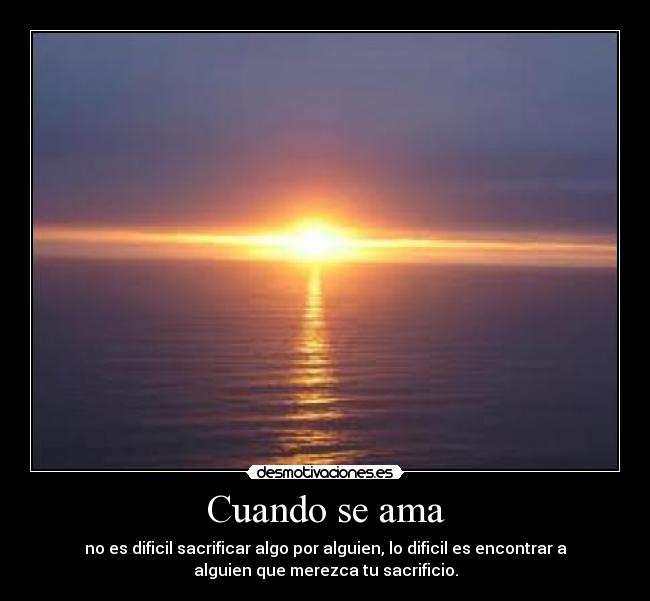 Cuando se ama - no es dificil sacrificar algo por alguien, lo dificil es encontrar a
alguien que merezca tu sacrificio.