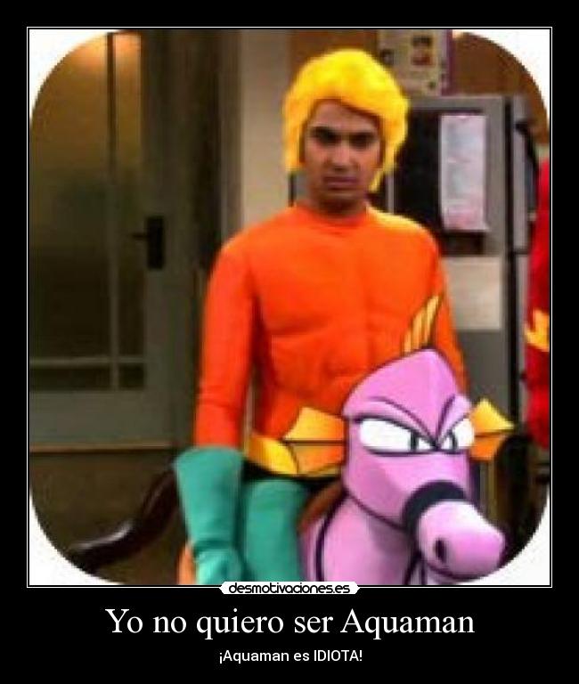 Yo no quiero ser Aquaman - ¡Aquaman es IDIOTA!