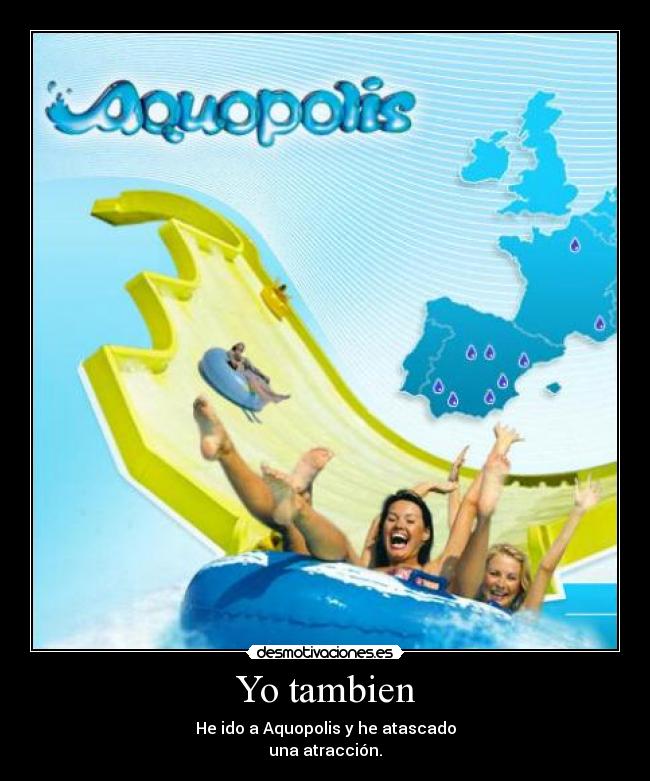 Yo tambien - He ido a Aquopolis y he atascado
una atracción.