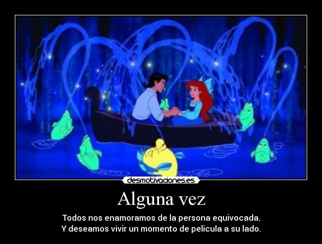 Alguna vez - Todos nos enamoramos de la persona equivocada.
Y deseamos vivir un momento de pelicula a su lado.